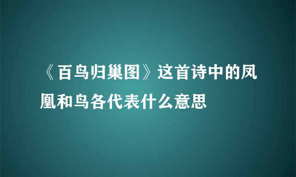 《百鸟归巢图》这首诗中的凤凰和鸟各代表什么意思