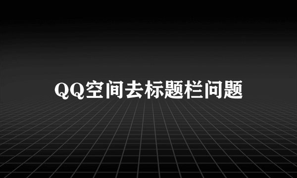 QQ空间去标题栏问题