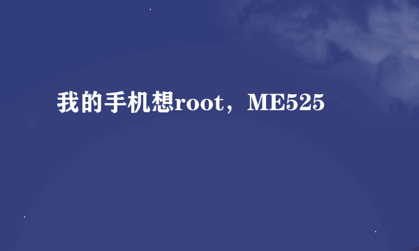 我的手机想root，ME525