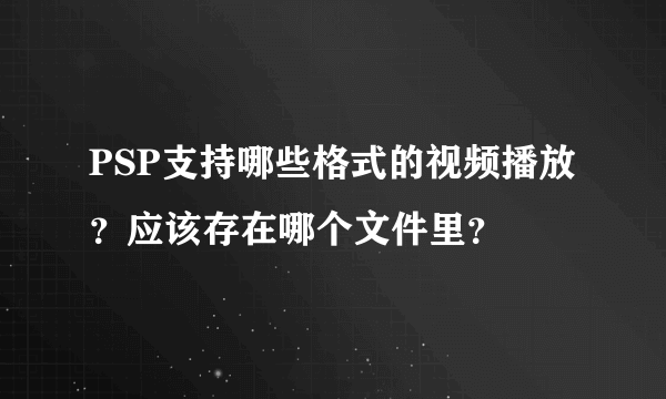 PSP支持哪些格式的视频播放？应该存在哪个文件里？