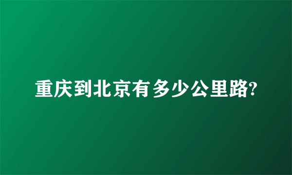 重庆到北京有多少公里路?