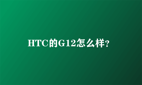 HTC的G12怎么样？