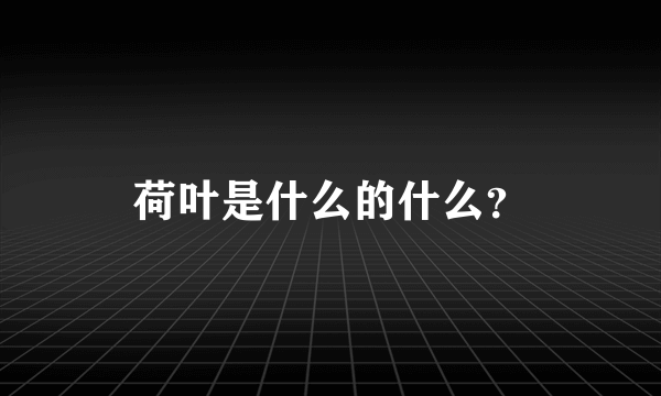 荷叶是什么的什么？