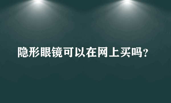 隐形眼镜可以在网上买吗？