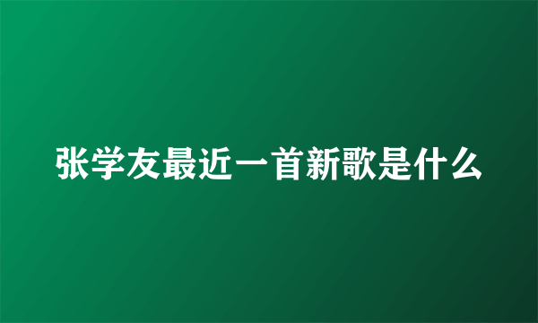 张学友最近一首新歌是什么