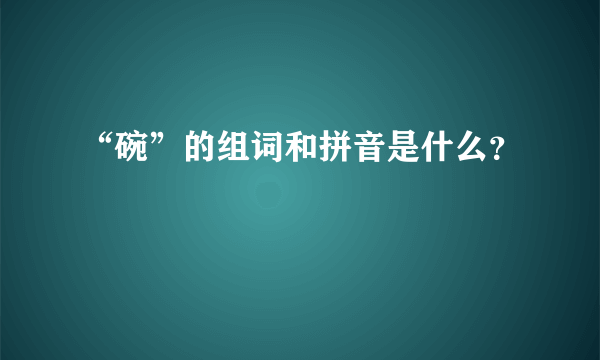 “碗”的组词和拼音是什么？