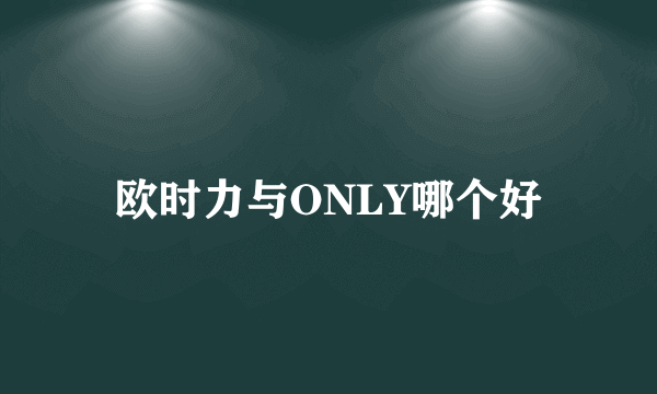 欧时力与ONLY哪个好