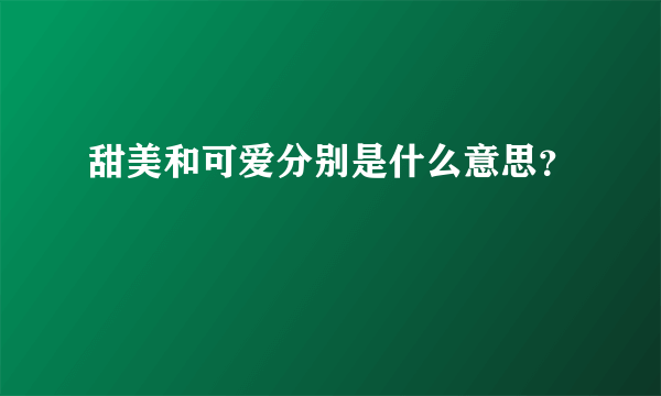 甜美和可爱分别是什么意思？