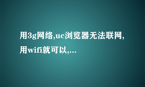 用3g网络,uc浏览器无法联网,用wifi就可以,是什么原因?