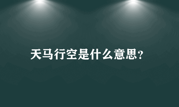 天马行空是什么意思？