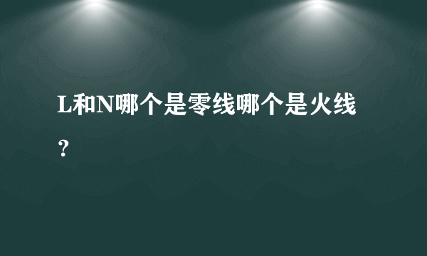 L和N哪个是零线哪个是火线？