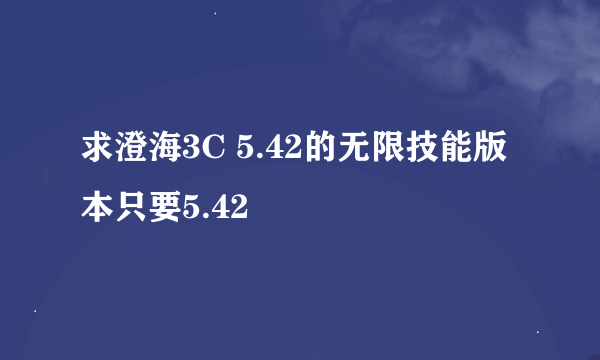 求澄海3C 5.42的无限技能版本只要5.42