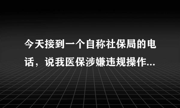 今天接到一个自称社保局的电话，说我医保涉嫌违规操作，两个小时内拿身份证去不然注销社保卡，什么鬼？