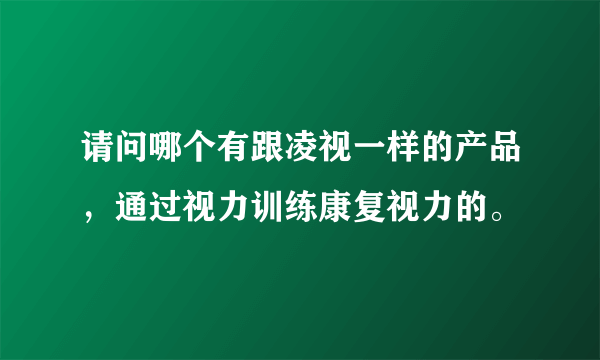 请问哪个有跟凌视一样的产品，通过视力训练康复视力的。