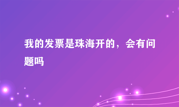 我的发票是珠海开的，会有问题吗