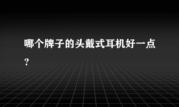 哪个牌子的头戴式耳机好一点？