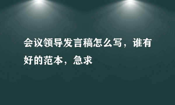 会议领导发言稿怎么写，谁有好的范本，急求