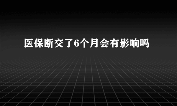 医保断交了6个月会有影响吗