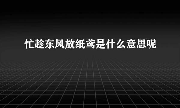 忙趁东风放纸鸢是什么意思呢