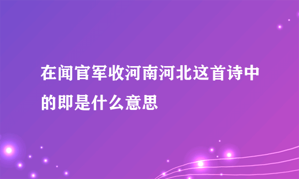 在闻官军收河南河北这首诗中的即是什么意思