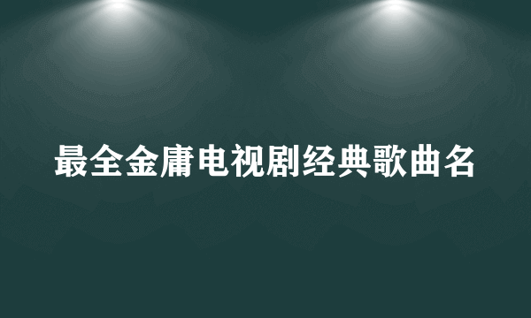 最全金庸电视剧经典歌曲名