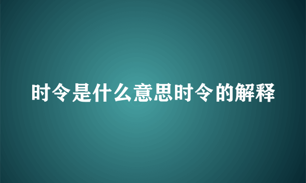 时令是什么意思时令的解释