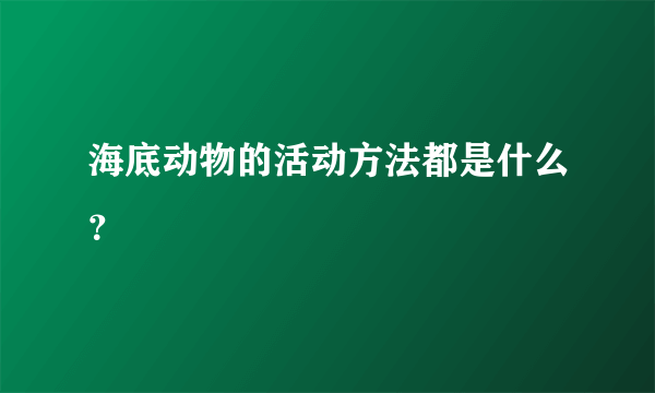 海底动物的活动方法都是什么？