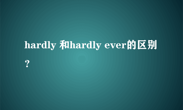 hardly 和hardly ever的区别？