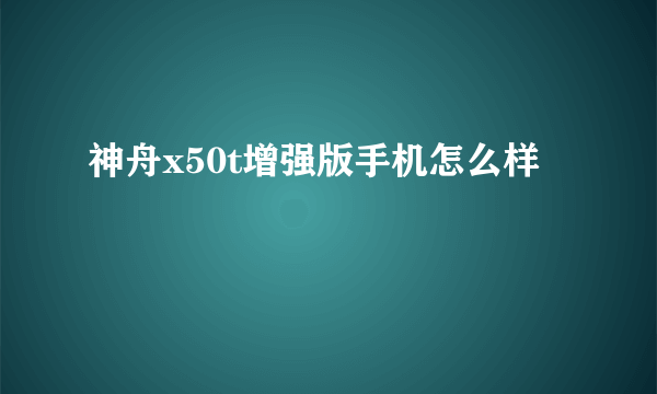 神舟x50t增强版手机怎么样