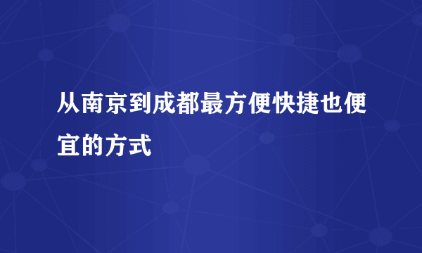 从南京到成都最方便快捷也便宜的方式