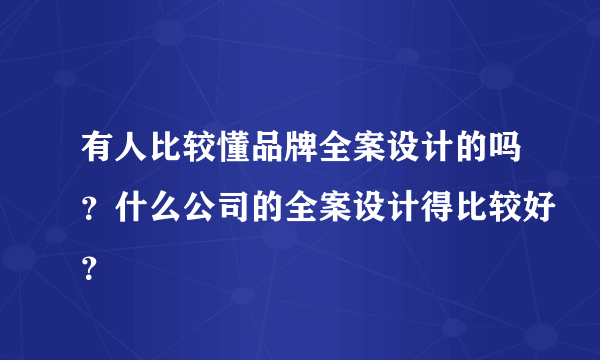 有人比较懂品牌全案设计的吗？什么公司的全案设计得比较好？