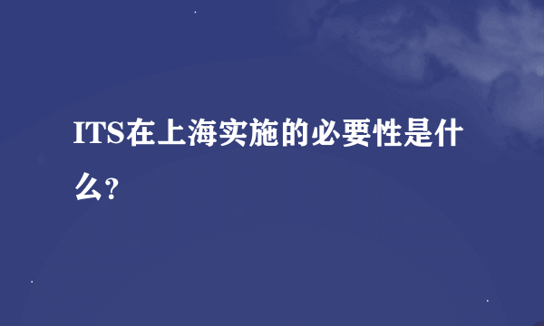 ITS在上海实施的必要性是什么？