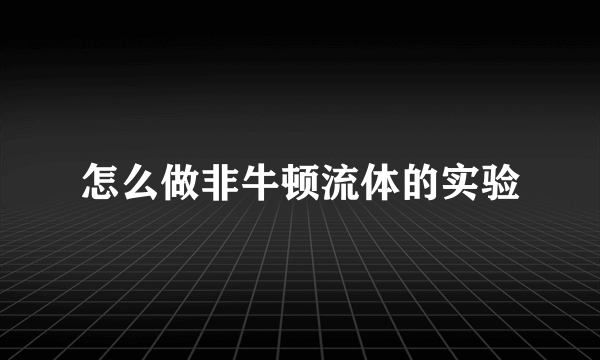 怎么做非牛顿流体的实验