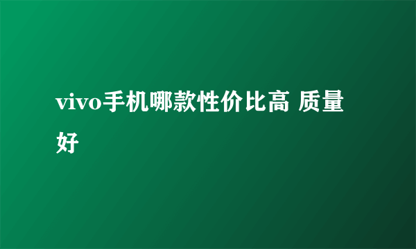 vivo手机哪款性价比高 质量好