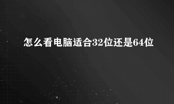 怎么看电脑适合32位还是64位