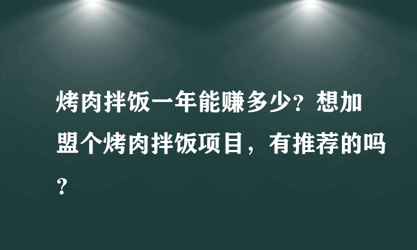 烤肉拌饭一年能赚多少？想加盟个烤肉拌饭项目，有推荐的吗？