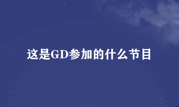 这是GD参加的什么节目