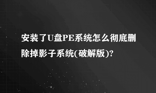 安装了U盘PE系统怎么彻底删除掉影子系统(破解版)?