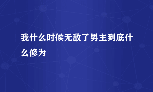 我什么时候无敌了男主到底什么修为