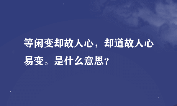 等闲变却故人心，却道故人心易变。是什么意思？