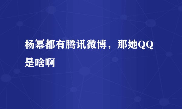 杨幂都有腾讯微博，那她QQ是啥啊