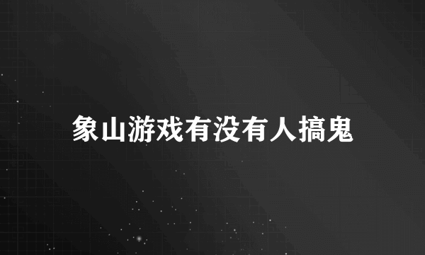 象山游戏有没有人搞鬼