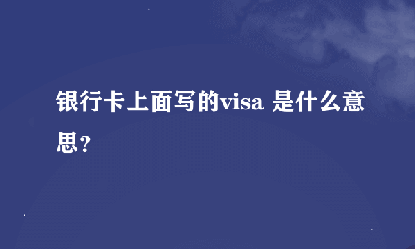 银行卡上面写的visa 是什么意思？