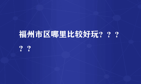 福州市区哪里比较好玩？？？？？