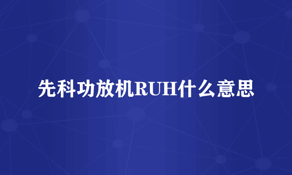 先科功放机RUH什么意思