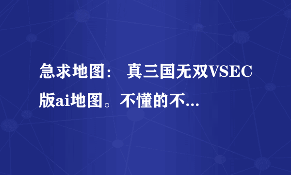 急求地图： 真三国无双VSEC版ai地图。不懂的不要乱说，谢谢。