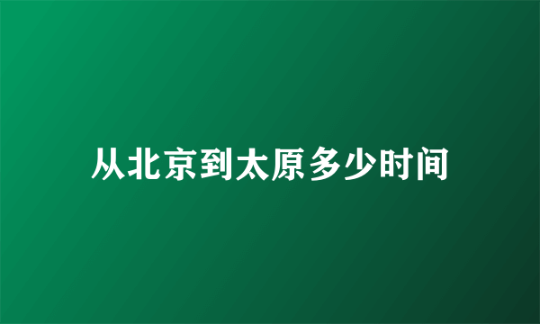 从北京到太原多少时间