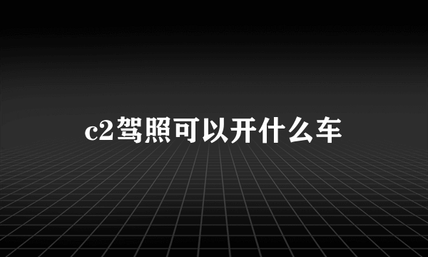 c2驾照可以开什么车