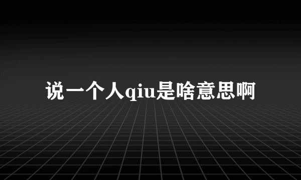 说一个人qiu是啥意思啊