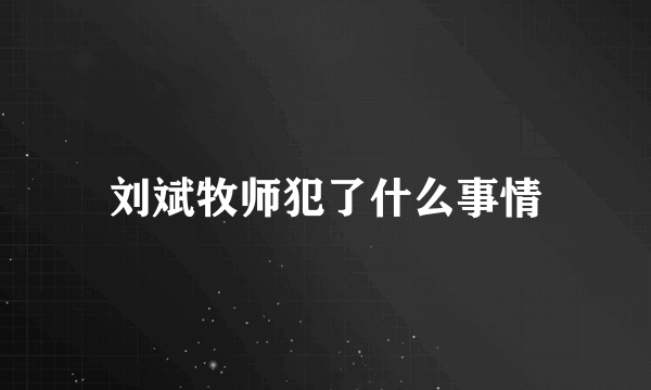 刘斌牧师犯了什么事情